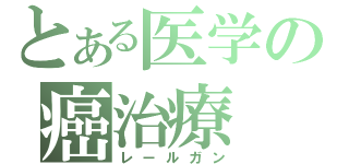 とある医学の癌治療（レールガン）