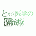 とある医学の癌治療（レールガン）