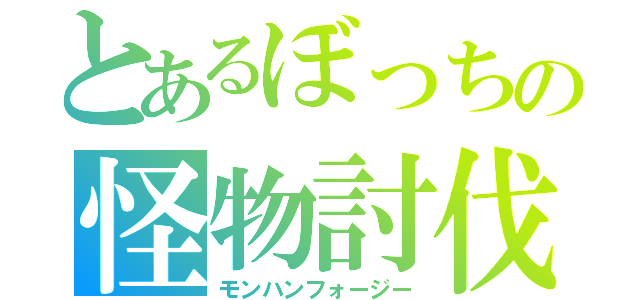 とあるぼっちの怪物討伐（モンハンフォージー）