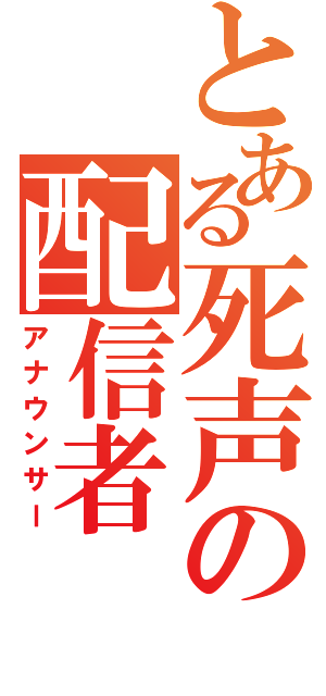 とある死声の配信者（アナウンサー）