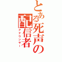 とある死声の配信者（アナウンサー）