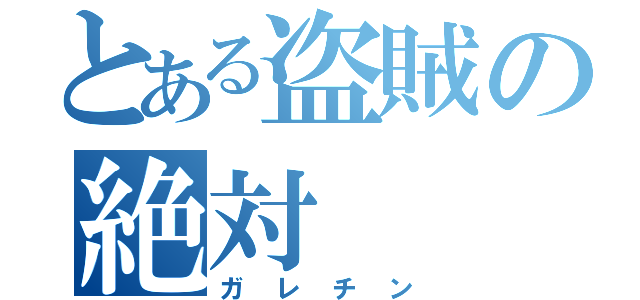 とある盗賊の絶対（ガレチン）