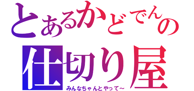 とあるかどでんの仕切り屋（みんなちゃんとやって～）