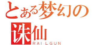 とある梦幻の诛仙（ＲＡＩＬＧＵＮ）