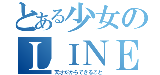 とある少女のＬＩＮＥ放置（天才だからできること）