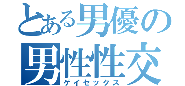 とある男優の男性性交（ゲイセックス）