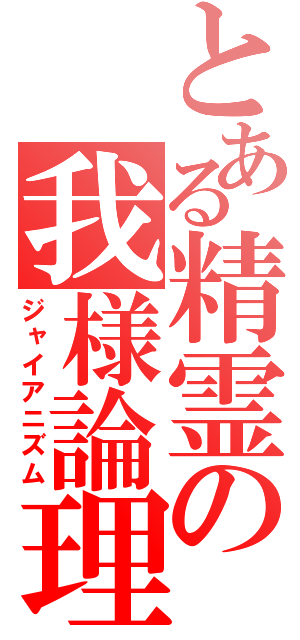 とある精霊の我様論理（ジャイアニズム）