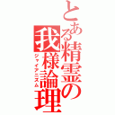 とある精霊の我様論理（ジャイアニズム）