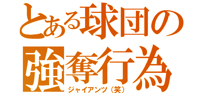 とある球団の強奪行為（ジャイアンツ（笑））