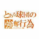 とある球団の強奪行為（ジャイアンツ（笑））