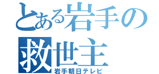 とある岩手の救世主（岩手朝日テレビ）