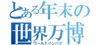 とある年末の世界万博（ワールドバンパク）