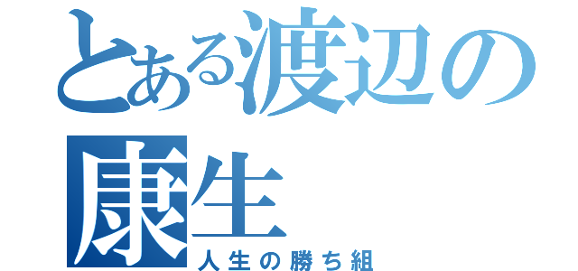 とある渡辺の康生（人生の勝ち組）