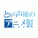 とある声優のアニメ製作（枕営業）