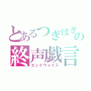 とあるつぎはぎの終声戯言（エンドヴォイス）