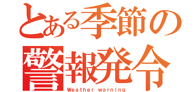 とある季節の警報発令（Ｗｅａｔｈｅｒ ｗａｒｎｉｎｇ）