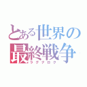 とある世界の最終戦争（ラグナロク）