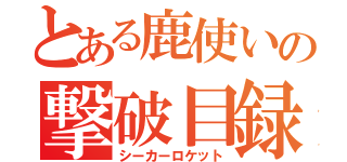 とある鹿使いの撃破目録（シーカーロケット）