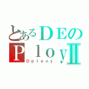 とあるＤＥのＰｌｏｙⅡ（Ｄｐｌｅｏｙ）