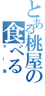 とある桃屋の食べる（ラー油）