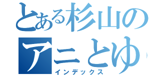 とある杉山のアニとゆり（インデックス）