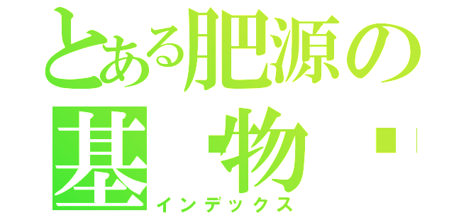 とある肥源の基佬物语（インデックス）