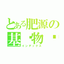 とある肥源の基佬物语（インデックス）