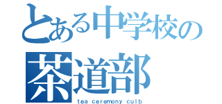 とある中学校の茶道部（ｔｅａ ｃｅｒｅｍｏｎｙ ｃｕｌｂ）