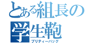 とある組長の学生鞄（プリティーバッグ）