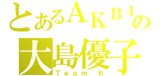 とあるＡＫＢ４８の大島優子（Ｔｅａｍ Ｋ）