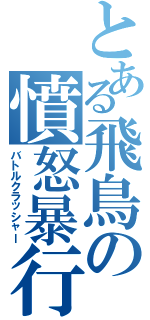 とある飛鳥の憤怒暴行（バトルクラッシャー）