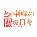 とある神様の陽炎日々（カゲロウデイス）