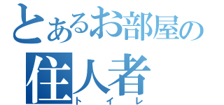 とあるお部屋の住人者（トイレ）