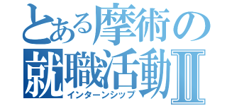 とある摩術の就職活動Ⅱ（インターンシップ）