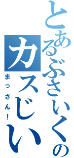 とあるぶさいくなのカスじいさん（まっさん！）