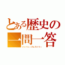 とある歴史の一問一答（ジャパニーズヒストリー）