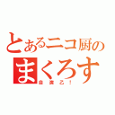 とあるニコ厨のまくろす。（自演乙！）