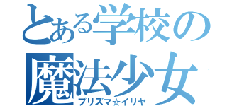 とある学校の魔法少女（プリズマ☆イリヤ）