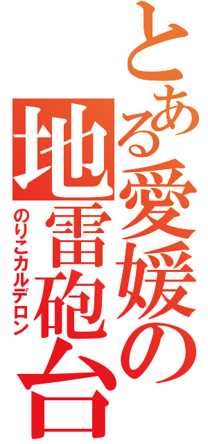 とある愛媛の地雷砲台（のりこカルデロン）