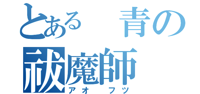 とある 青の祓魔師（アオ フツ）