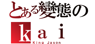 とある變態のｋａｉ 子（Ｋｉｎｇ Ｊａｓｏｎ）