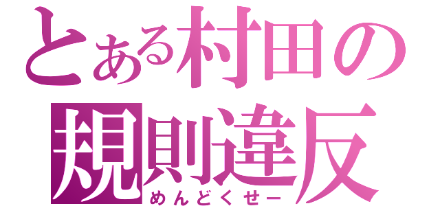 とある村田の規則違反（めんどくせー）