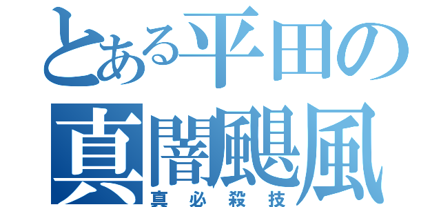 とある平田の真闇颶風（真必殺技）