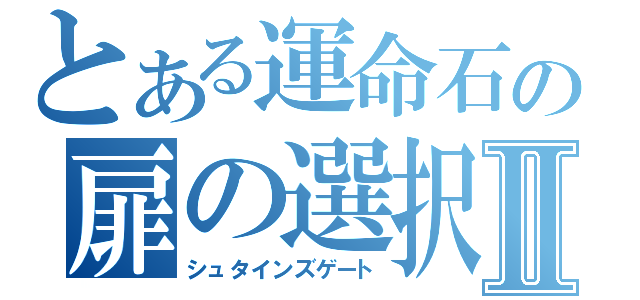 とある運命石の扉の選択Ⅱ（シュタインズゲート）