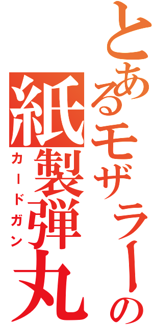 とあるモザラーの紙製弾丸（カードガン）