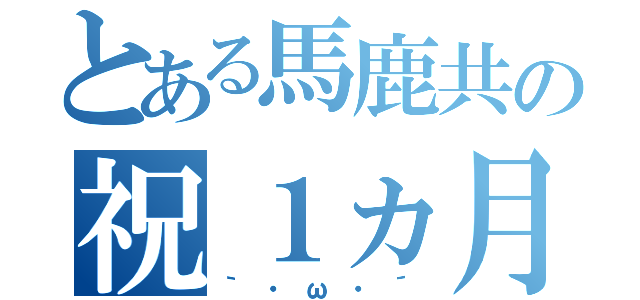 とある馬鹿共の祝１ヵ月♥（｀・ω・´）