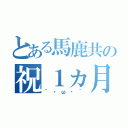 とある馬鹿共の祝１ヵ月♥（｀・ω・´）