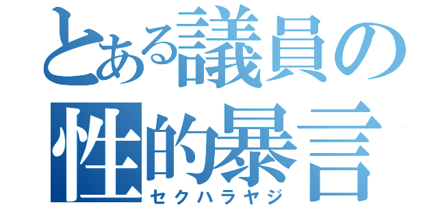 とある議員の性的暴言（セクハラヤジ）