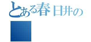 とある春日井の（）