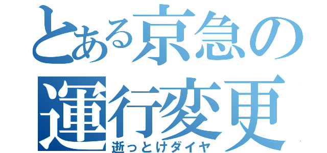 とある京急の運行変更（逝っとけダイヤ）